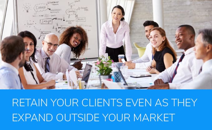 Retain Your Clients as They Expand Outside Your Market