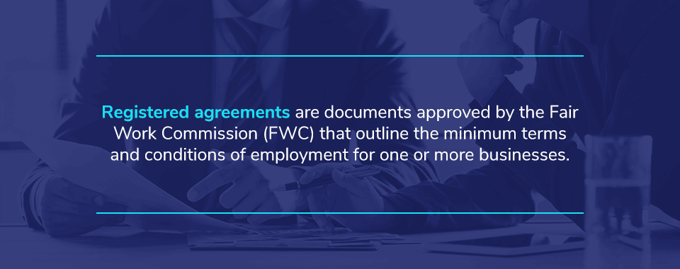 Registered agreements are documents approved by the Fair Work Commission (FWC) that outline the minimum terms and conditions of employment for one or more businesses